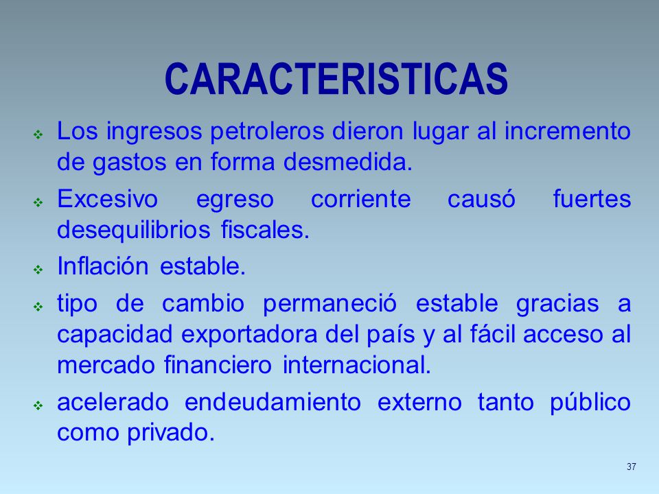 CARACTERISTICAS Los ingresos petroleros dieron lugar al incremento de gastos en forma desmedida.