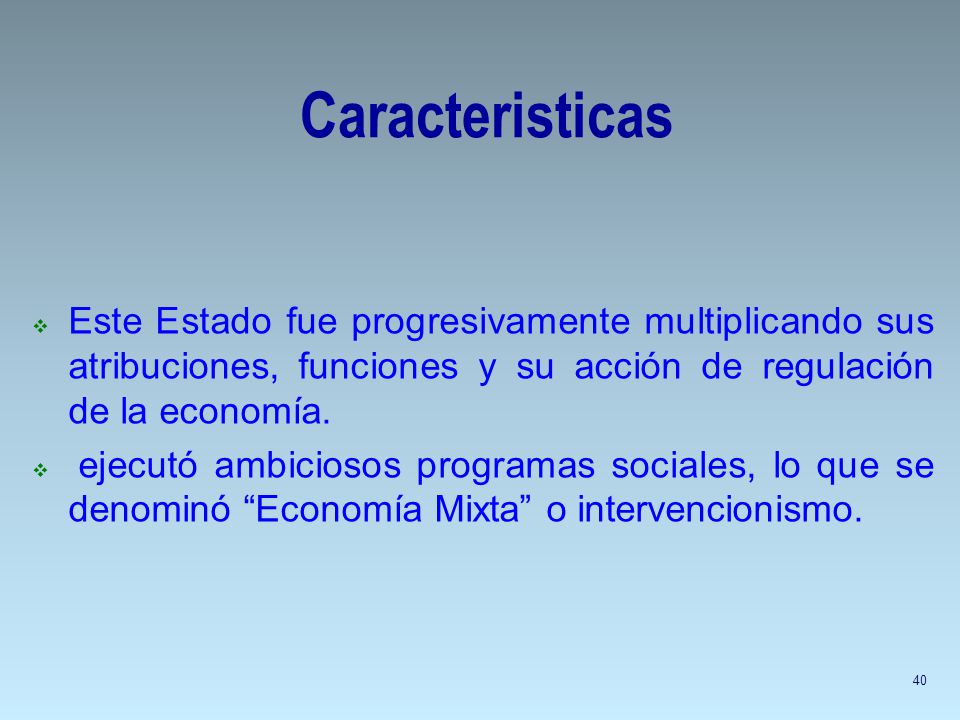 Caracteristicas Este Estado fue progresivamente multiplicando sus atribuciones, funciones y su acción de regulación de la economía.