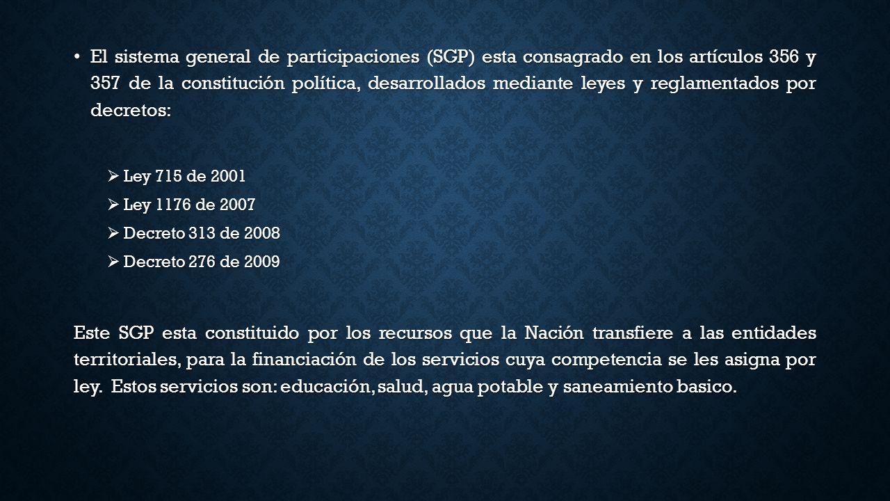 El sistema general de participaciones (SGP) esta consagrado en los artículos 356 y 357 de la constitución política, desarrollados mediante leyes y reglamentados por decretos: