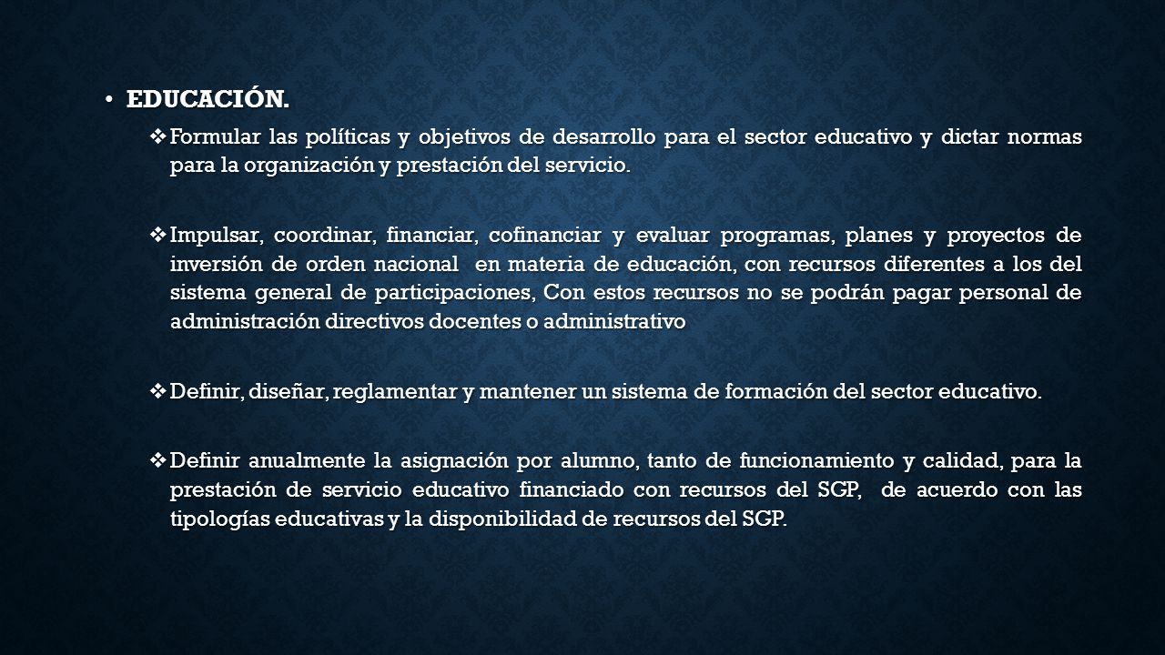 EDUCACIÓN. Formular las políticas y objetivos de desarrollo para el sector educativo y dictar normas para la organización y prestación del servicio.