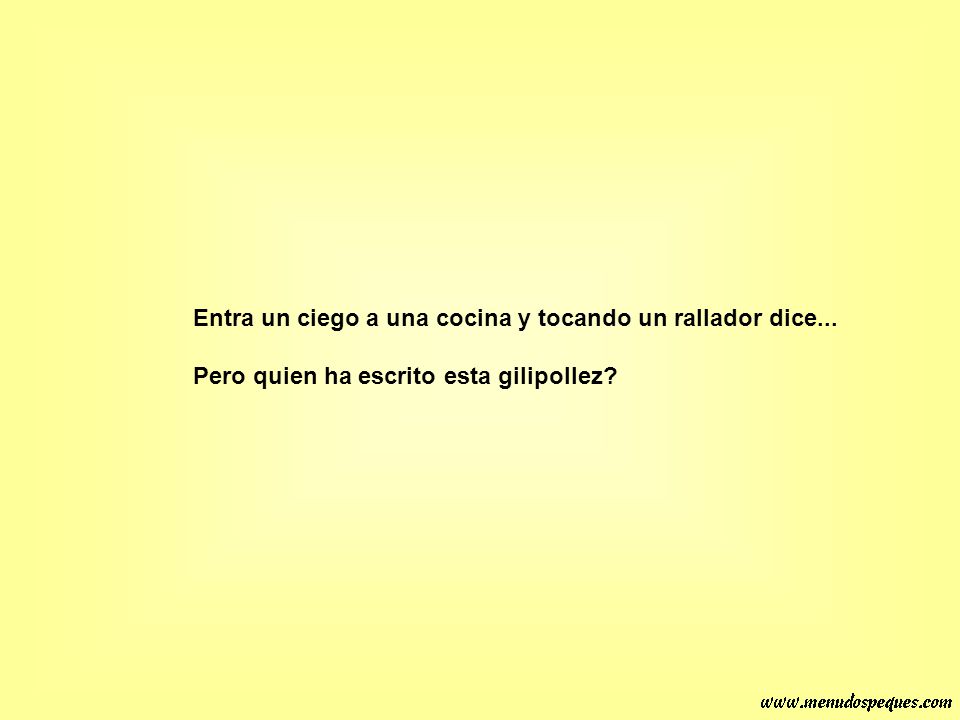 Entra un ciego a una cocina y tocando un rallador dice...