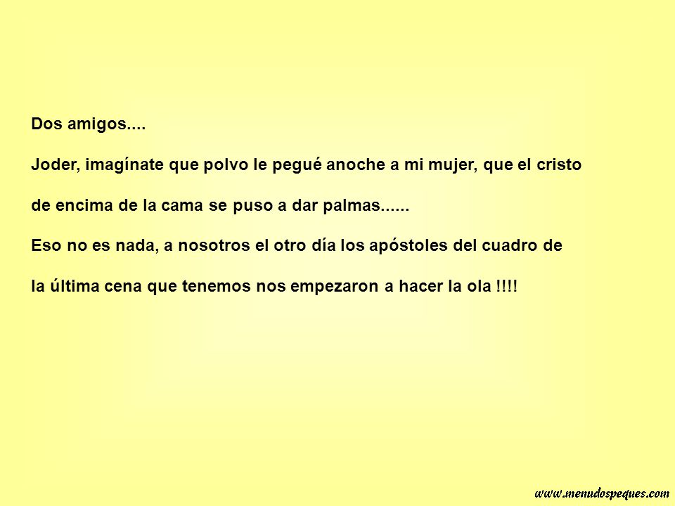 Dos amigos.... Joder, imagínate que polvo le pegué anoche a mi mujer, que el cristo. de encima de la cama se puso a dar palmas