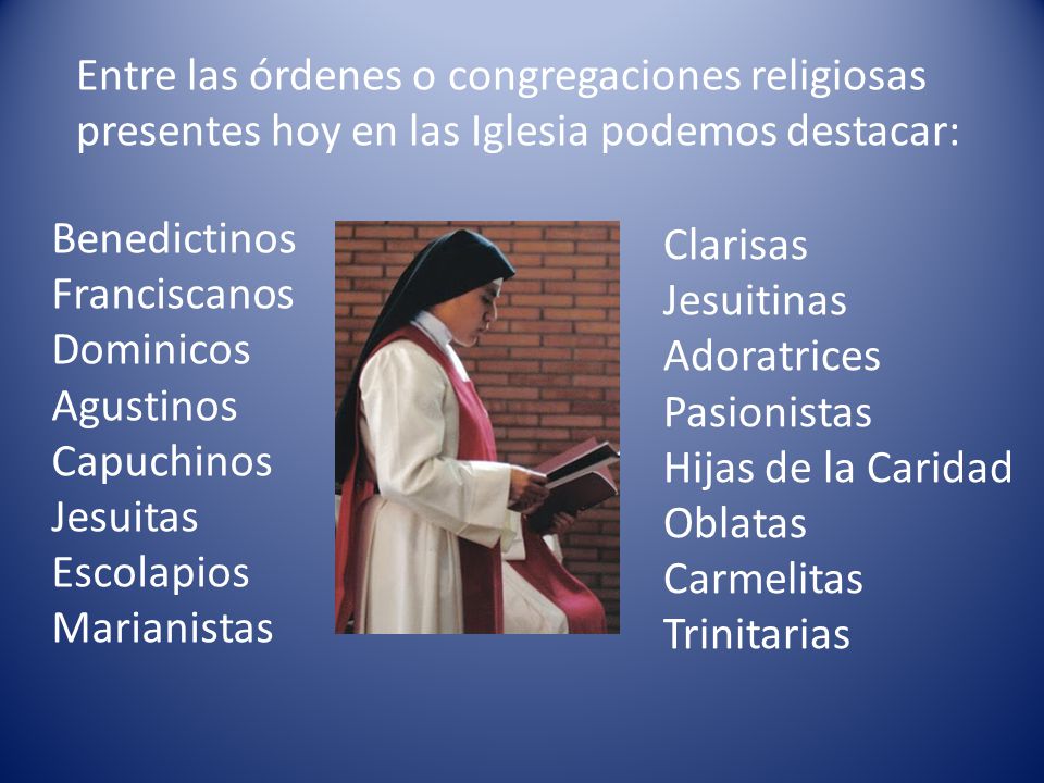Entre las órdenes o congregaciones religiosas presentes hoy en las Iglesia podemos destacar: