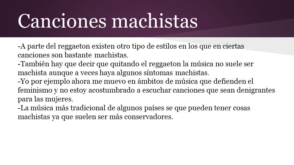 Canciones machistas -A parte del reggaeton existen otro tipo de estilos en los que en ciertas canciones son bastante machistas.