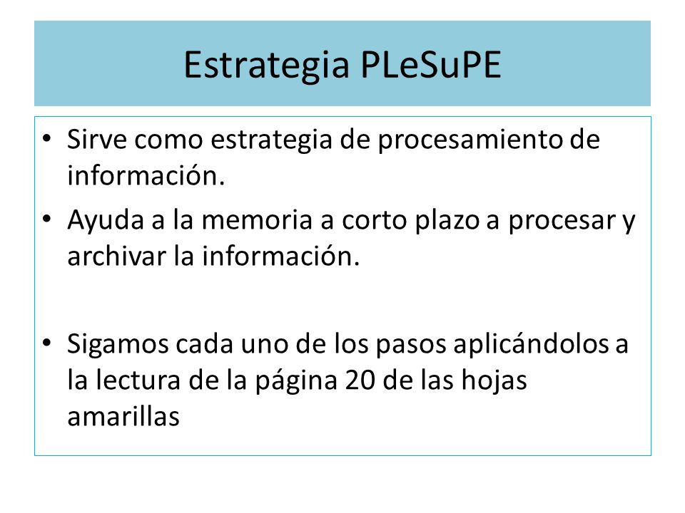 Estrategia PLeSuPE Sirve como estrategia de procesamiento de información. Ayuda a la memoria a corto plazo a procesar y archivar la información.