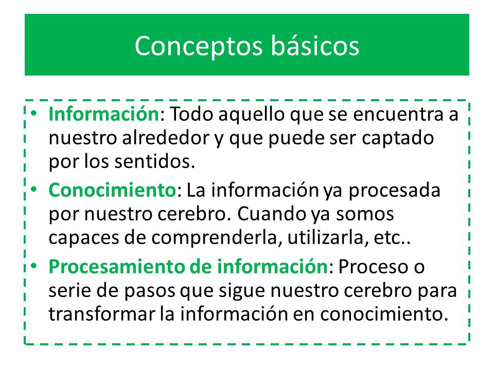 Conceptos básicos Información: Todo aquello que se encuentra a nuestro alrededor y que puede ser captado por los sentidos.