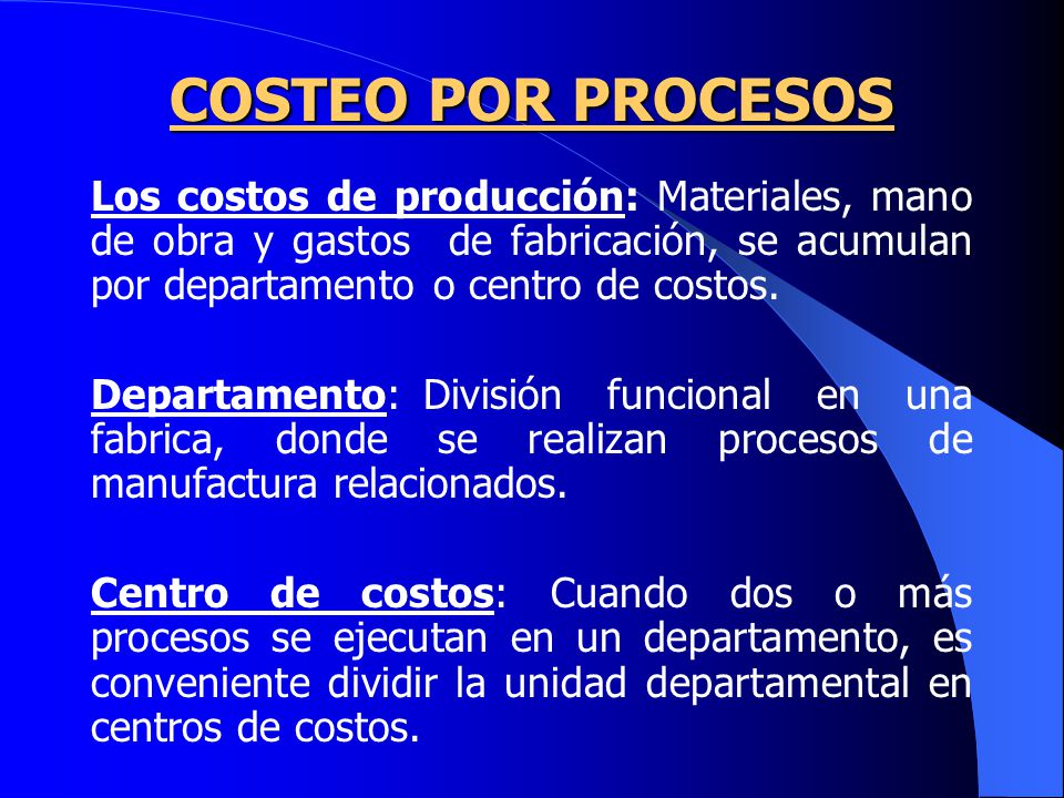 COSTEO POR PROCESOS Los costos de producción: Materiales, mano de obra y gastos de fabricación, se acumulan por departamento o centro de costos.
