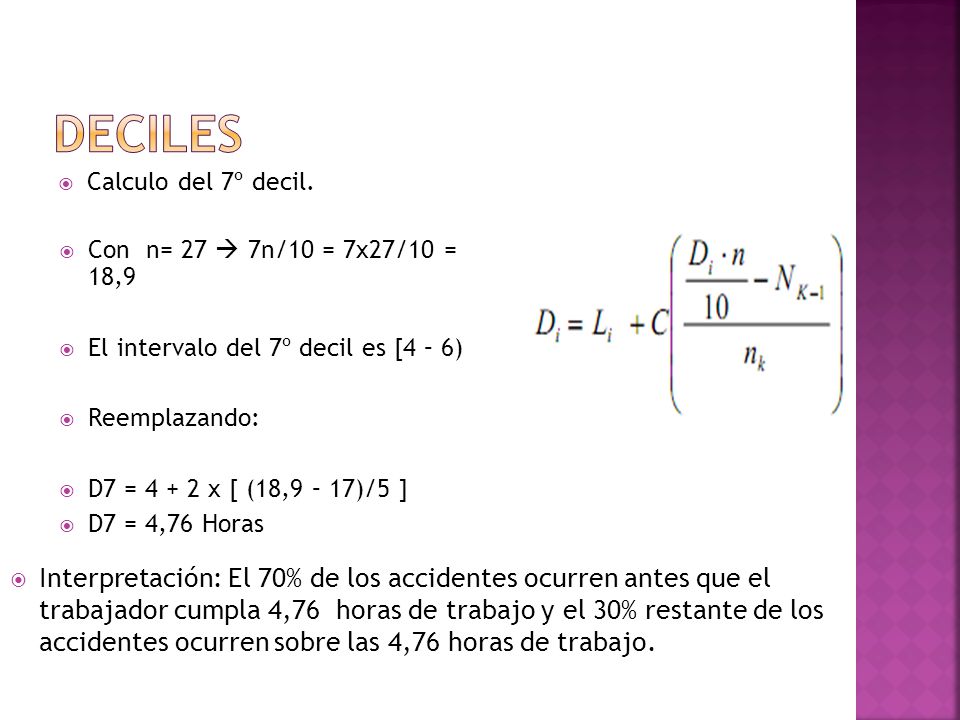 Deciles Calculo del 7º decil. Con n= 27  7n/10 = 7x27/10 = 18,9. El intervalo del 7º decil es [4 – 6)