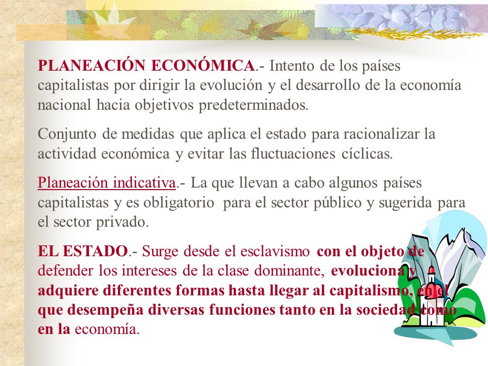 PLANEACIÓN ECONÓMICA.- Intento de los países capitalistas por dirigir la evolución y el desarrollo de la economía nacional hacia objetivos predeterminados.