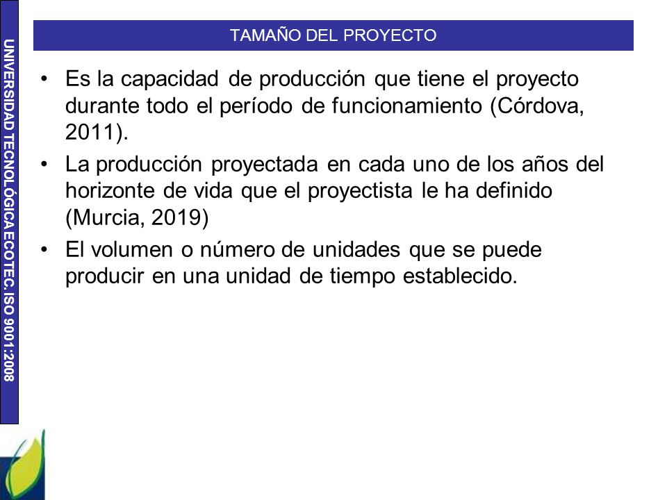Tamaño del proyecto Es la capacidad de producción que tiene el proyecto durante todo el período de funcionamiento (Córdova, 2011).