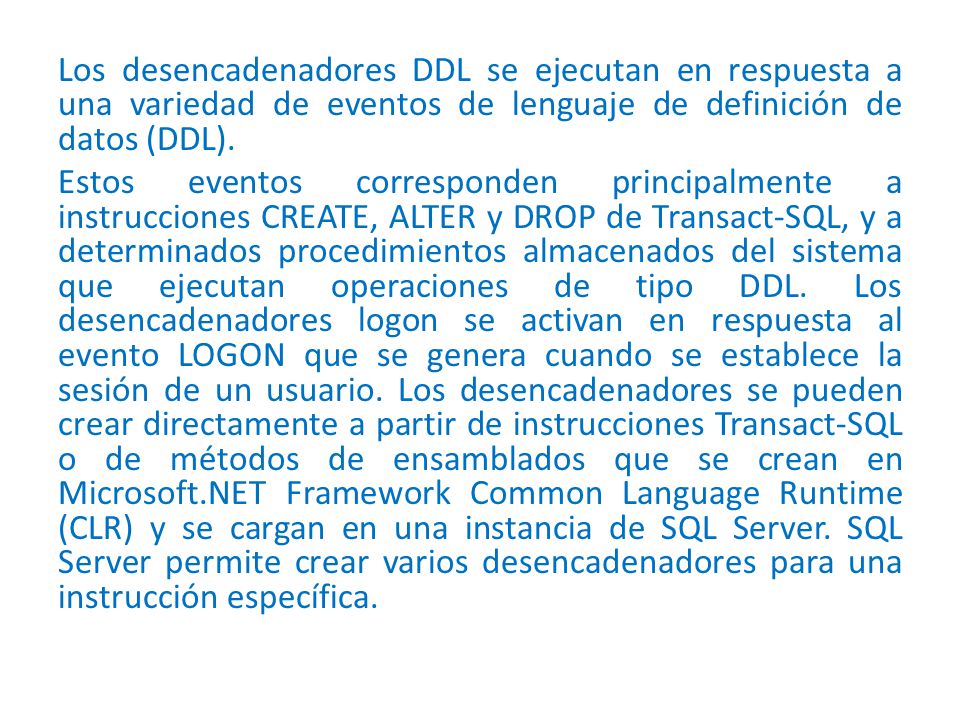Los desencadenadores DDL se ejecutan en respuesta a una variedad de eventos de lenguaje de definición de datos (DDL).
