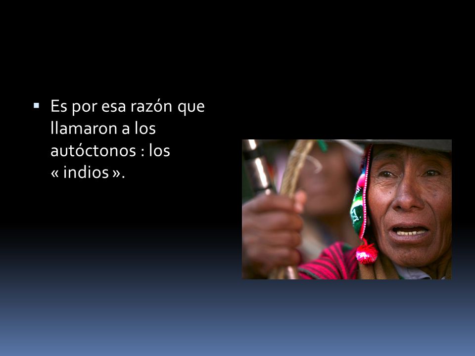 Es por esa razón que llamaron a los autóctonos : los « indios ».