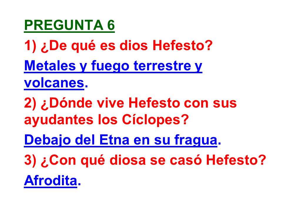 pregunta 6 1) ¿De qué es dios Hefesto Metales y fuego terrestre y volcanes. 2) ¿Dónde vive Hefesto con sus ayudantes los Cíclopes