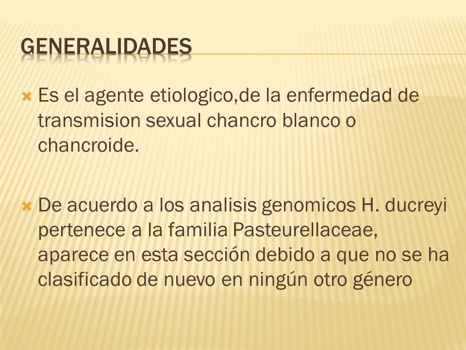Generalidades Es el agente etiologico,de la enfermedad de transmision sexual chancro blanco o chancroide.