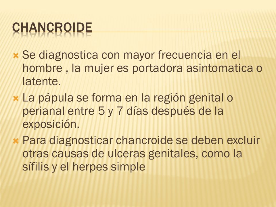 Chancroide Se diagnostica con mayor frecuencia en el hombre , la mujer es portadora asintomatica o latente.