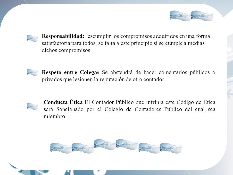 Responsabilidad: escumplir los compromisos adquiridos en una forma satisfactoria para todos, se falta a este principio si se cumple a medias dichos compromisos