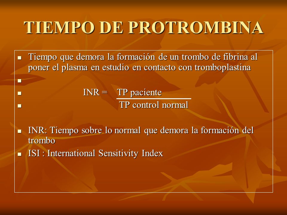 TIEMPO DE PROTROMBINA Tiempo que demora la formación de un trombo de fibrina al poner el plasma en estudio en contacto con tromboplastina.