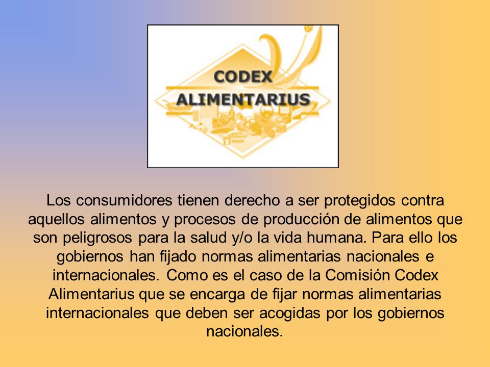 Los consumidores tienen derecho a ser protegidos contra aquellos alimentos y procesos de producción de alimentos que son peligrosos para la salud y/o la vida humana.