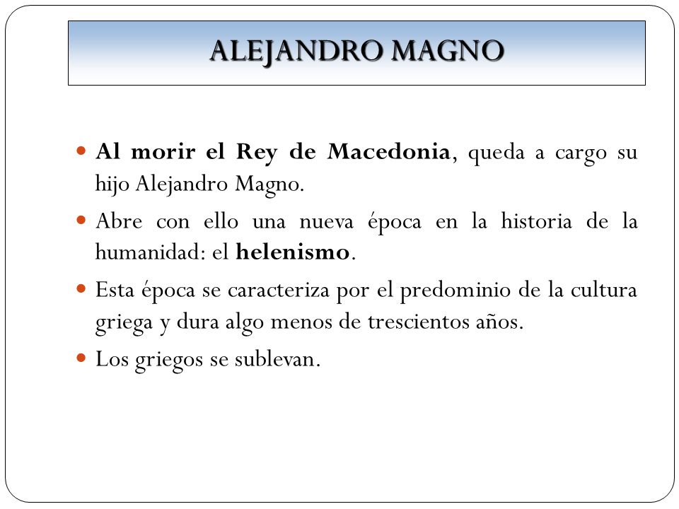 ALEJANDRO MAGNO Al morir el Rey de Macedonia, queda a cargo su hijo Alejandro Magno.