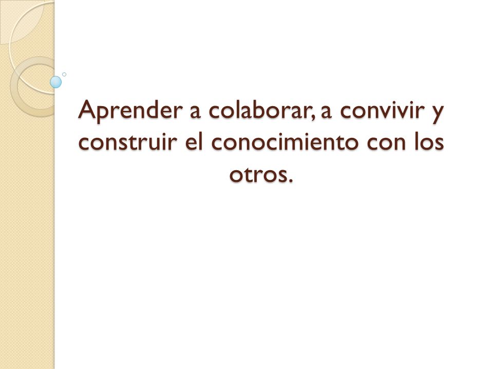 Aprender a colaborar, a convivir y construir el conocimiento con los otros.
