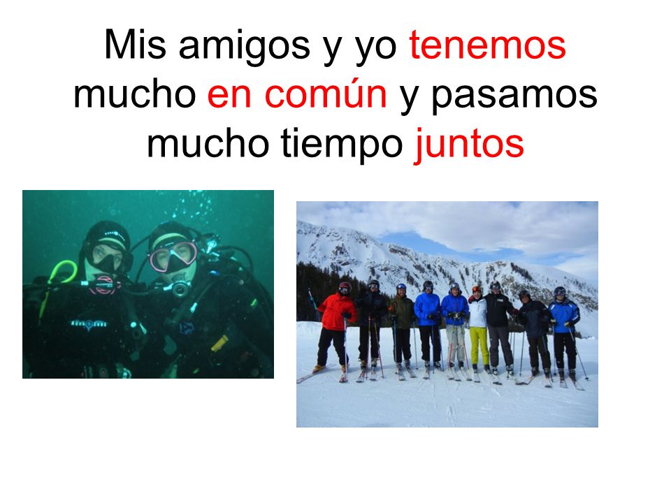Mis amigos y yo tenemos mucho en común y pasamos mucho tiempo juntos