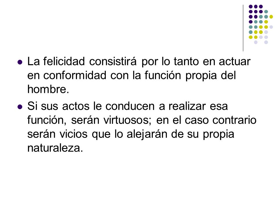 La felicidad consistirá por lo tanto en actuar en conformidad con la función propia del hombre.