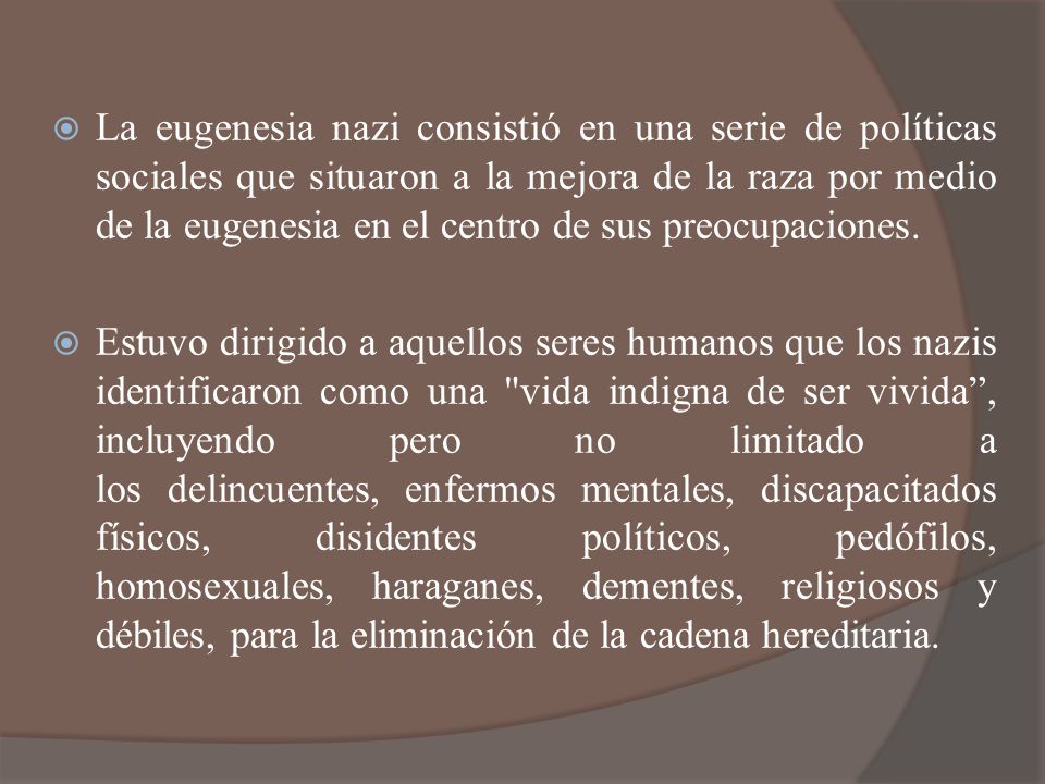 La eugenesia nazi consistió en una serie de políticas sociales que situaron a la mejora de la raza por medio de la eugenesia en el centro de sus preocupaciones.