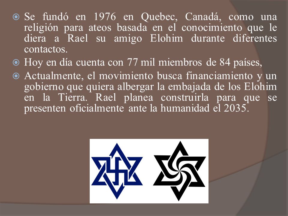 Se fundó en 1976 en Quebec, Canadá, como una religión para ateos basada en el conocimiento que le diera a Rael su amigo Elohim durante diferentes contactos.