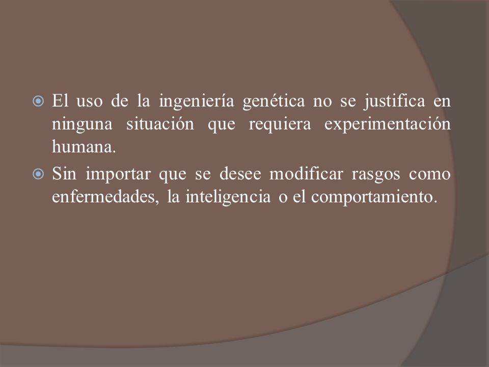 El uso de la ingeniería genética no se justifica en ninguna situación que requiera experimentación humana.