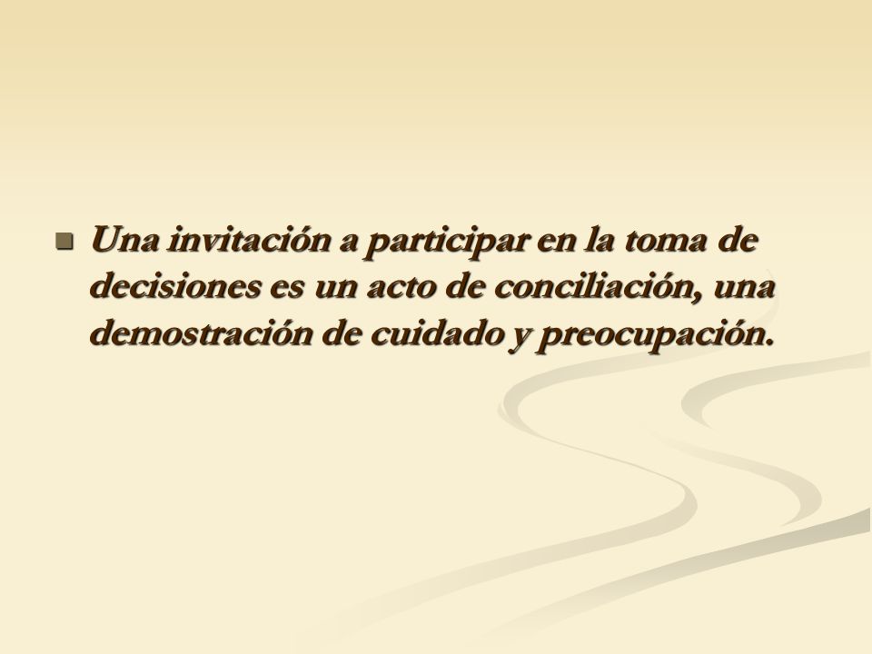 Una invitación a participar en la toma de decisiones es un acto de conciliación, una demostración de cuidado y preocupación.