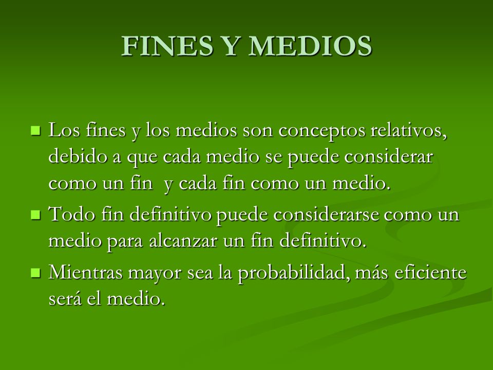FINES Y MEDIOS Los fines y los medios son conceptos relativos, debido a que cada medio se puede considerar como un fin y cada fin como un medio.