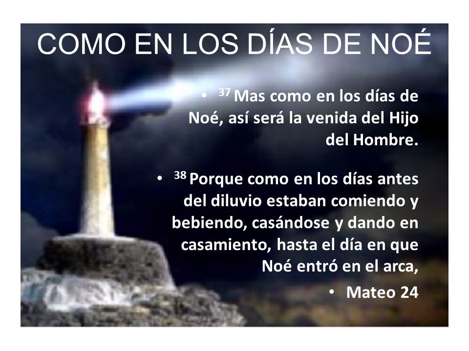 COMO EN LOS DÍAS DE NOÉ 37 Mas como en los días de Noé, así será la venida del Hijo del Hombre.