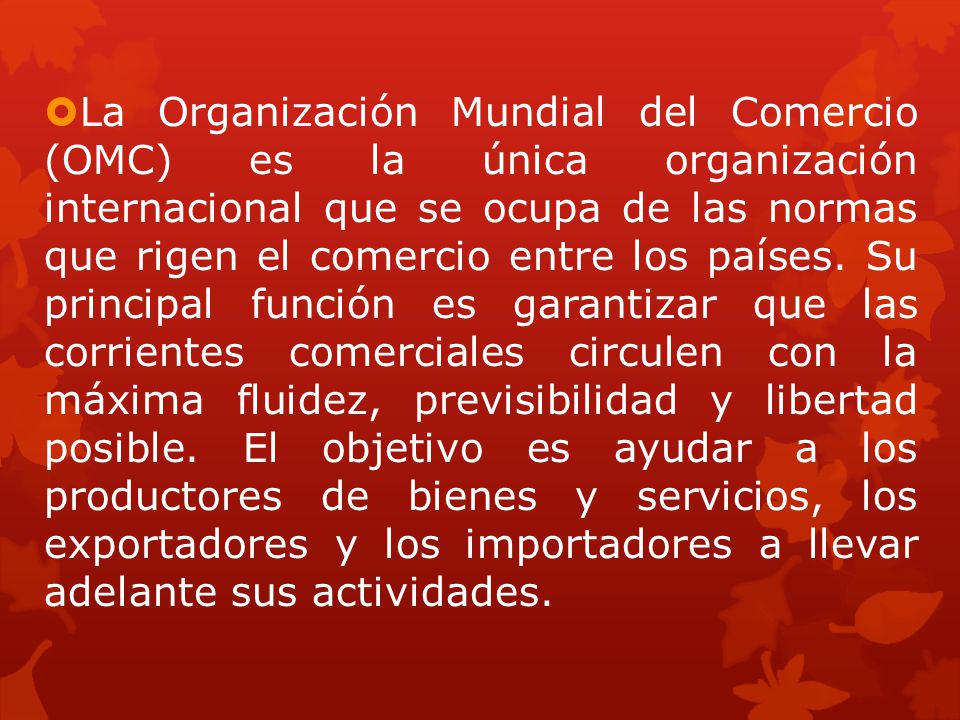 La Organización Mundial del Comercio (OMC) es la única organización internacional que se ocupa de las normas que rigen el comercio entre los países.