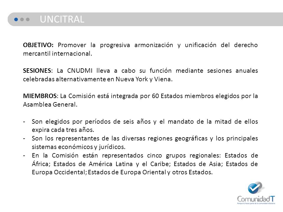 UNCITRAL OBJETIVO: Promover la progresiva armonización y unificación del derecho mercantil internacional.