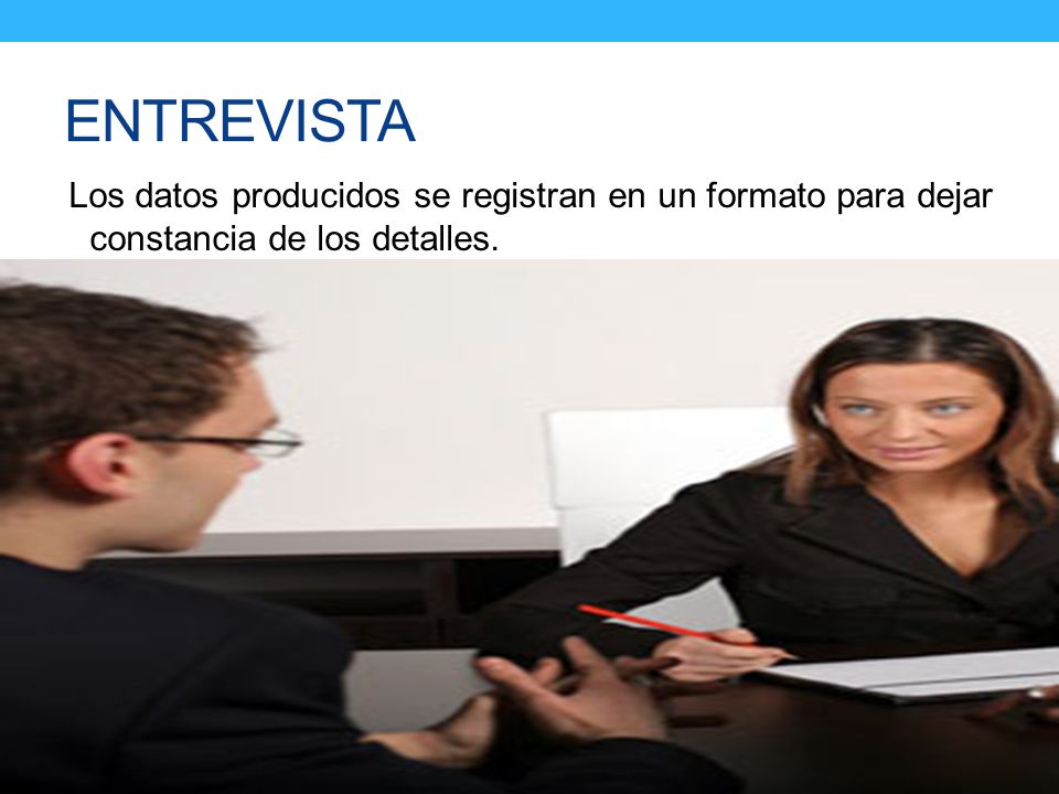 ENTREVISTA Los datos producidos se registran en un formato para dejar constancia de los detalles.