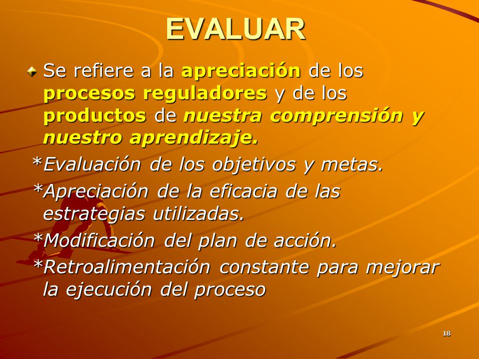 EVALUAR Se refiere a la apreciación de los procesos reguladores y de los productos de nuestra comprensión y nuestro aprendizaje.