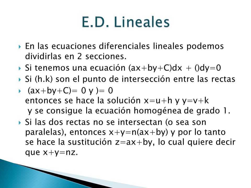 E.D. Lineales En las ecuaciones diferenciales lineales podemos dividirlas en 2 secciones. Si tenemos una ecuación (ax+by+C)dx + ()dy=0.