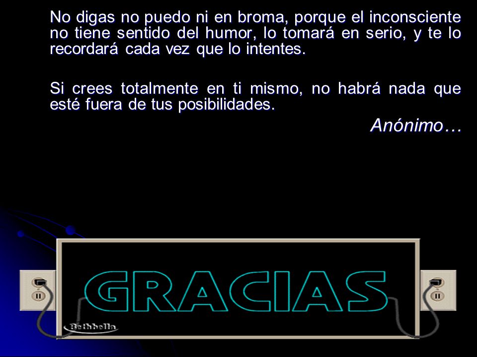 No digas no puedo ni en broma, porque el inconsciente no tiene sentido del humor, lo tomará en serio, y te lo recordará cada vez que lo intentes.