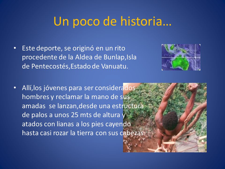 Un poco de historia… Este deporte, se originó en un rito procedente de la Aldea de Bunlap,Isla de Pentecostés,Estado de Vanuatu.