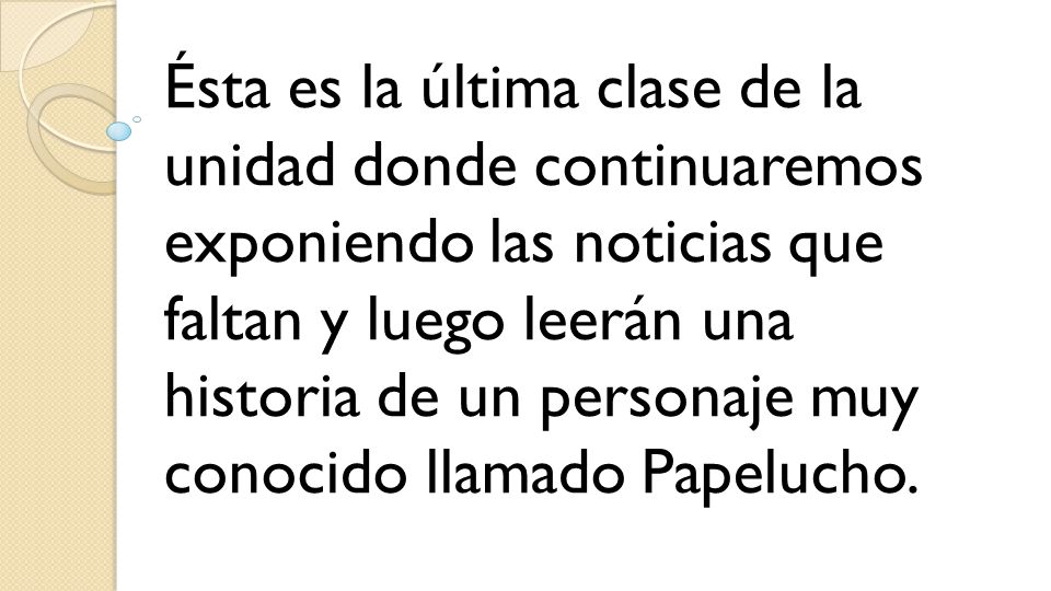 Ésta es la última clase de la unidad donde continuaremos exponiendo las noticias que faltan y luego leerán una historia de un personaje muy conocido llamado Papelucho.