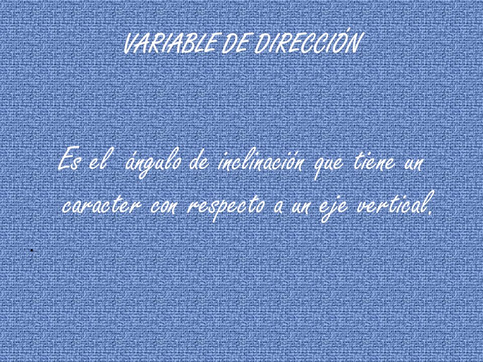 VARIABLE DE DIRECCIÓN Es el ángulo de inclinación que tiene un caracter con respecto a un eje vertical.