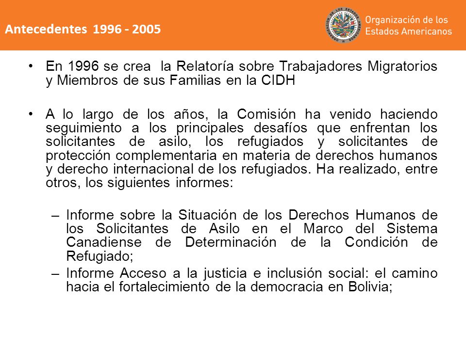 Antecedentes En 1996 se crea la Relatoría sobre Trabajadores Migratorios y Miembros de sus Familias en la CIDH.