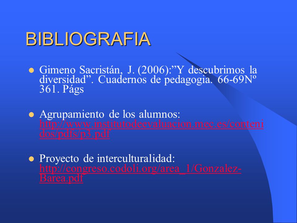 BIBLIOGRAFIA Gimeno Sacristán, J. (2006): Y descubrimos la diversidad . Cuadernos de pedagogia Nº 361. Págs.