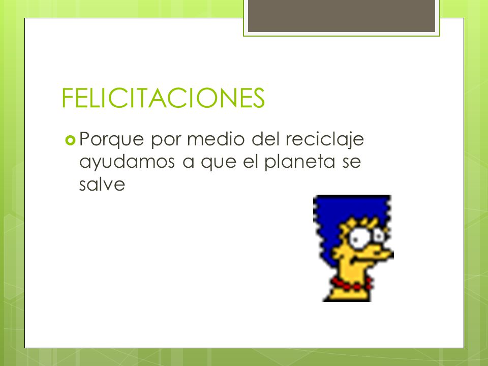 FELICITACIONES Porque por medio del reciclaje ayudamos a que el planeta se salve