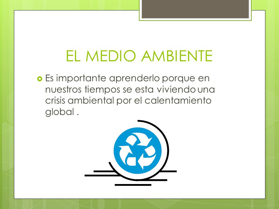 EL MEDIO AMBIENTE Es importante aprenderlo porque en nuestros tiempos se esta viviendo una crisis ambiental por el calentamiento global .