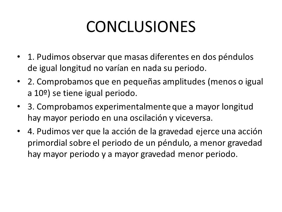 CONCLUSIONES 1. Pudimos observar que masas diferentes en dos péndulos de igual longitud no varían en nada su periodo.