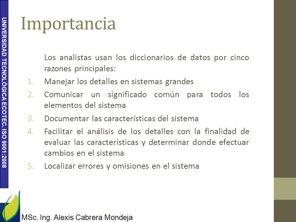 Importancia Los analistas usan los diccionarios de datos por cinco razones principales: Manejar los detalles en sistemas grandes.