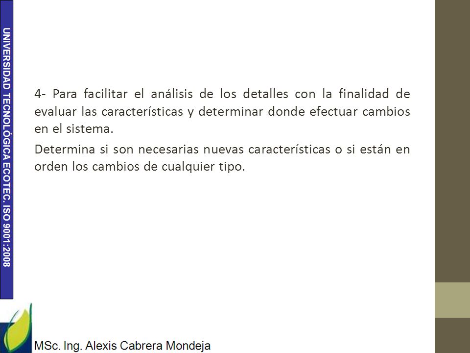 4- Para facilitar el análisis de los detalles con la finalidad de evaluar las características y determinar donde efectuar cambios en el sistema.