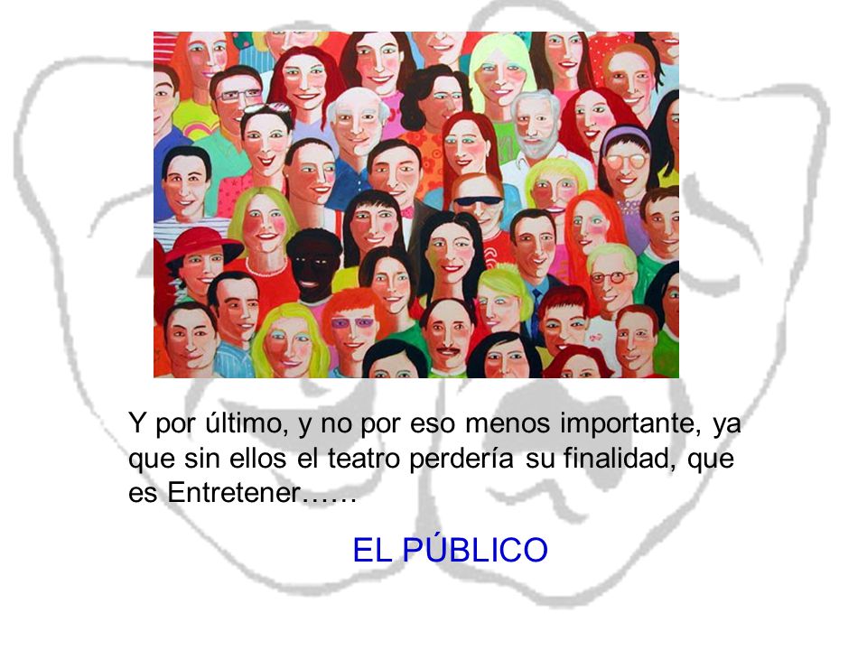 Y por último, y no por eso menos importante, ya que sin ellos el teatro perdería su finalidad, que es Entretener……