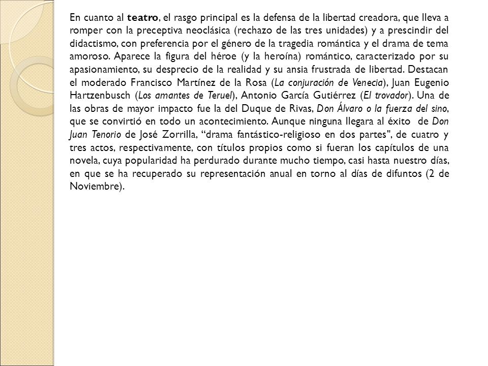 En cuanto al teatro, el rasgo principal es la defensa de la libertad creadora, que lleva a romper con la preceptiva neoclásica (rechazo de las tres unidades) y a prescindir del didactismo, con preferencia por el género de la tragedia romántica y el drama de tema amoroso.